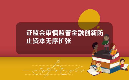 证监会审慎监管金融创新防止资本无序扩张
