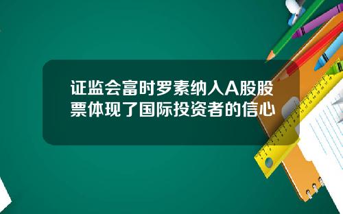 证监会富时罗素纳入A股股票体现了国际投资者的信心