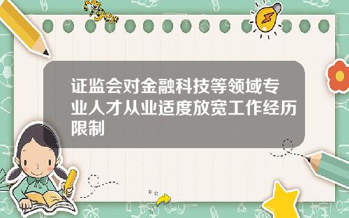 证监会对金融科技等领域专业人才从业适度放宽工作经历限制