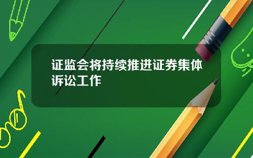 证监会将持续推进证券集体诉讼工作