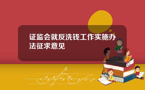 证监会就反洗钱工作实施办法征求意见
