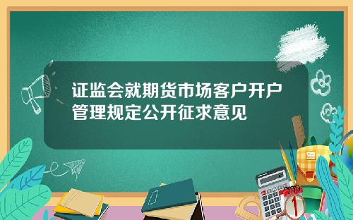 证监会就期货市场客户开户管理规定公开征求意见