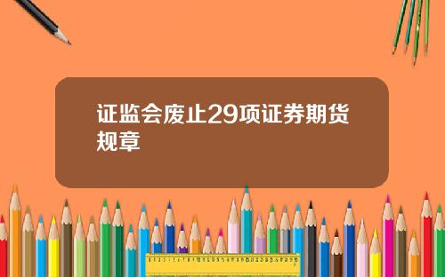 证监会废止29项证券期货规章