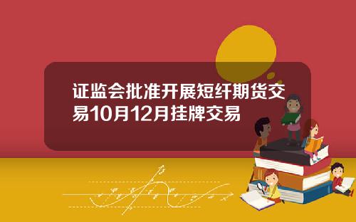 证监会批准开展短纤期货交易10月12月挂牌交易