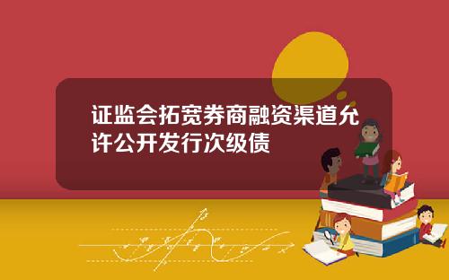 证监会拓宽券商融资渠道允许公开发行次级债