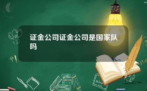 证金公司证金公司是国家队吗