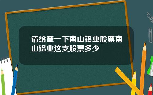 请给查一下南山铝业股票南山铝业这支股票多少