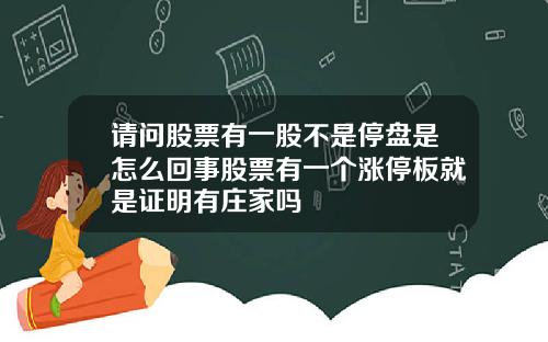 请问股票有一股不是停盘是怎么回事股票有一个涨停板就是证明有庄家吗