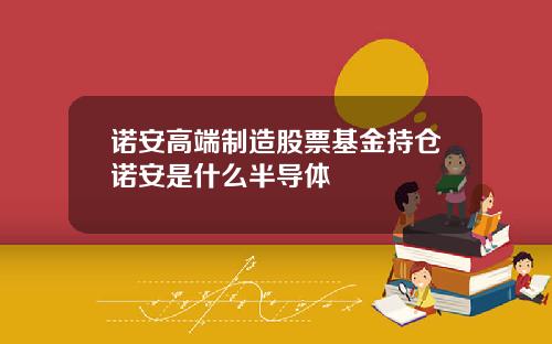 诺安高端制造股票基金持仓诺安是什么半导体