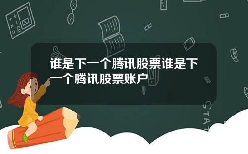 谁是下一个腾讯股票谁是下一个腾讯股票账户