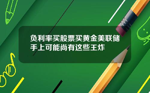 负利率买股票买黄金美联储手上可能尚有这些王炸