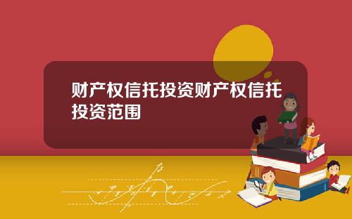 财产权信托投资财产权信托投资范围