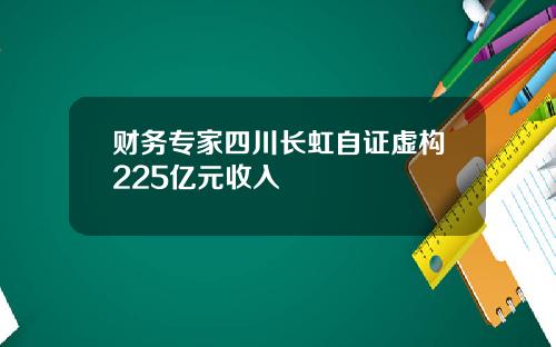 财务专家四川长虹自证虚构225亿元收入