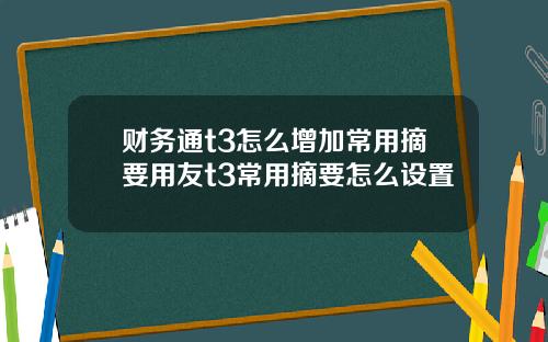 财务通t3怎么增加常用摘要用友t3常用摘要怎么设置