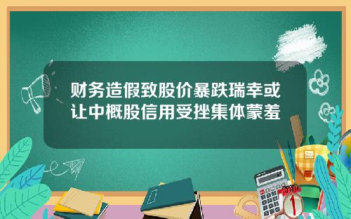 财务造假致股价暴跌瑞幸或让中概股信用受挫集体蒙羞
