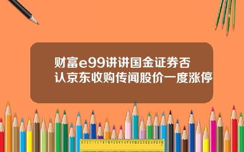 财富e99讲讲国金证券否认京东收购传闻股价一度涨停