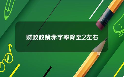 财政政策赤字率降至2左右