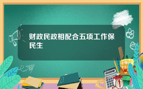 财政民政相配合五项工作保民生