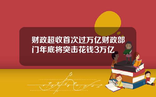 财政超收首次过万亿财政部门年底将突击花钱3万亿