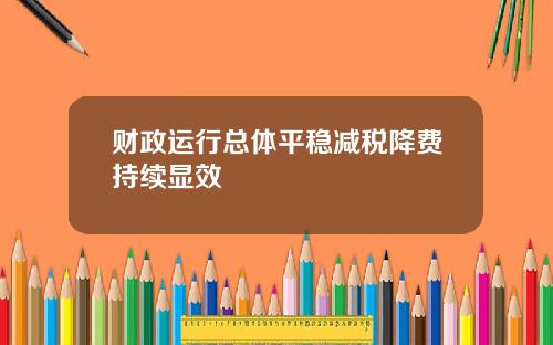 财政运行总体平稳减税降费持续显效