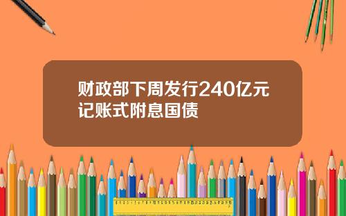 财政部下周发行240亿元记账式附息国债