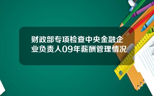 财政部专项检查中央金融企业负责人09年薪酬管理情况