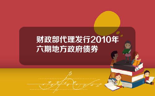 财政部代理发行2010年六期地方政府债券