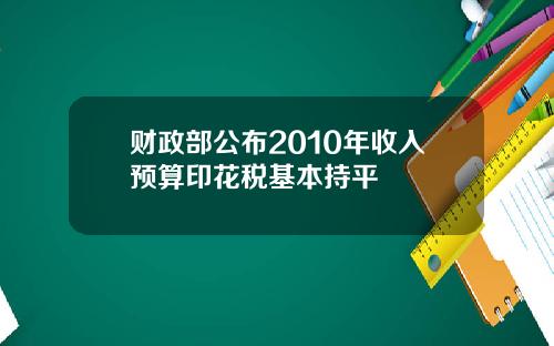 财政部公布2010年收入预算印花税基本持平