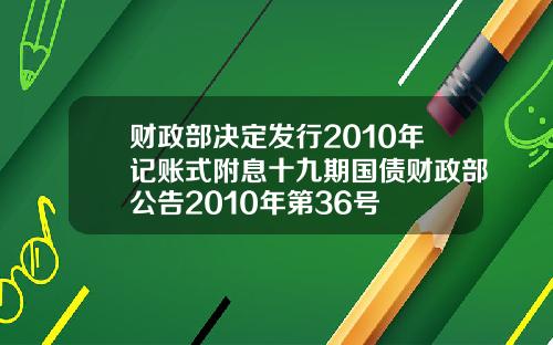 财政部决定发行2010年记账式附息十九期国债财政部公告2010年第36号