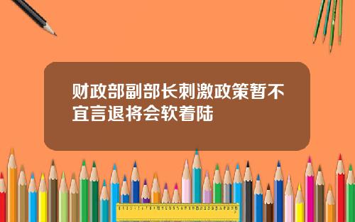 财政部副部长刺激政策暂不宜言退将会软着陆