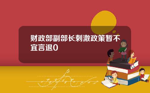 财政部副部长刺激政策暂不宜言退0