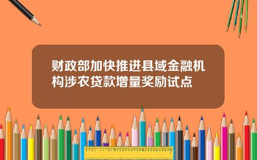 财政部加快推进县域金融机构涉农贷款增量奖励试点