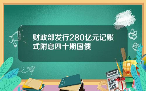 财政部发行280亿元记账式附息四十期国债