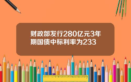 财政部发行280亿元3年期国债中标利率为233