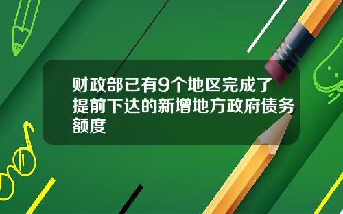 财政部已有9个地区完成了提前下达的新增地方政府债务额度