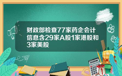 财政部检查77家药企会计信息含29家A股1家港股和3家美股