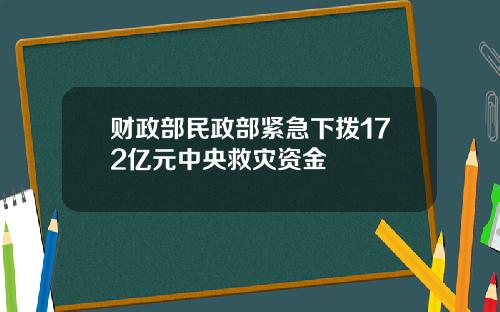 财政部民政部紧急下拨172亿元中央救灾资金