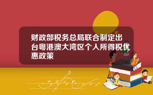 财政部税务总局联合制定出台粤港澳大湾区个人所得税优惠政策