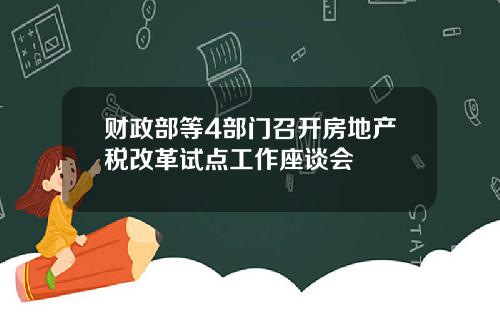 财政部等4部门召开房地产税改革试点工作座谈会