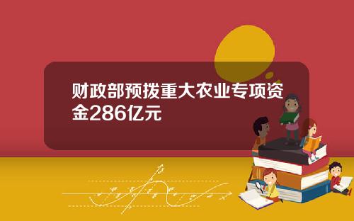 财政部预拨重大农业专项资金286亿元
