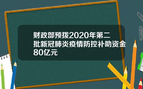 财政部预拨2020年第二批新冠肺炎疫情防控补助资金80亿元