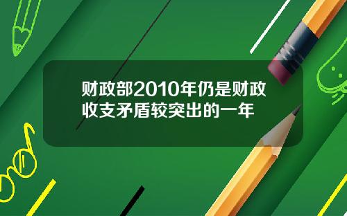 财政部2010年仍是财政收支矛盾较突出的一年