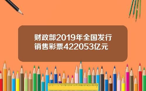 财政部2019年全国发行销售彩票422053亿元