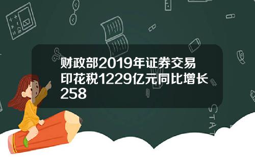 财政部2019年证券交易印花税1229亿元同比增长258