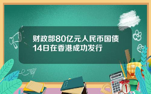 财政部80亿元人民币国债14日在香港成功发行