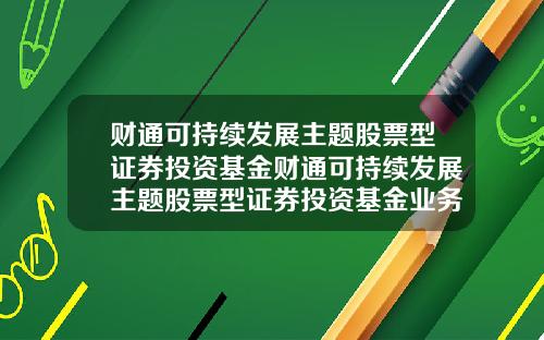 财通可持续发展主题股票型证券投资基金财通可持续发展主题股票型证券投资基金业务