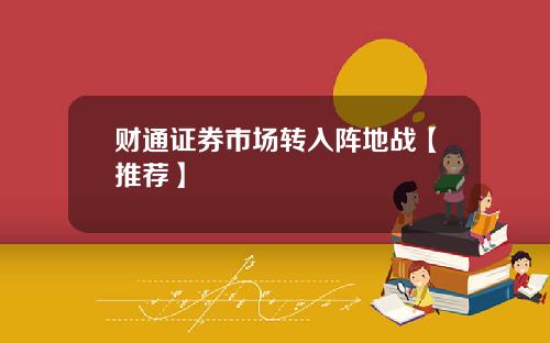 财通证券市场转入阵地战【推荐】