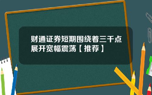 财通证券短期围绕着三千点展开宽幅震荡【推荐】