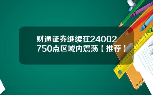 财通证券继续在24002750点区域内震荡【推荐】