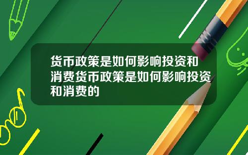 货币政策是如何影响投资和消费货币政策是如何影响投资和消费的